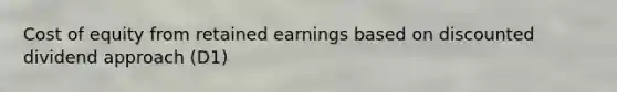 Cost of equity from retained earnings based on discounted dividend approach (D1)