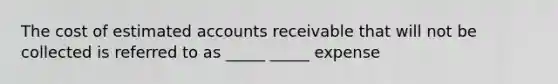 The cost of estimated accounts receivable that will not be collected is referred to as _____ _____ expense