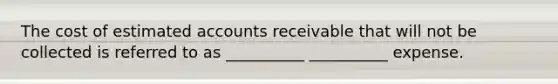 The cost of estimated accounts receivable that will not be collected is referred to as __________ __________ expense.