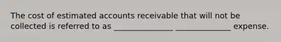 The cost of estimated accounts receivable that will not be collected is referred to as _______________ ______________ expense.