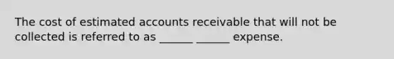 The cost of estimated accounts receivable that will not be collected is referred to as ______ ______ expense.