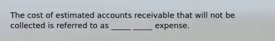 The cost of estimated accounts receivable that will not be collected is referred to as _____ _____ expense.