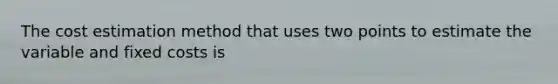 The cost estimation method that uses two points to estimate the variable and fixed costs is