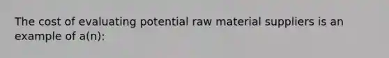 The cost of evaluating potential raw material suppliers is an example of a(n):