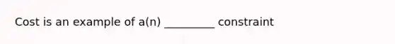 Cost is an example of a(n) _________ constraint