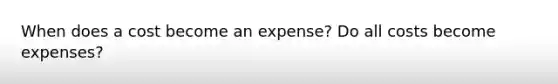 When does a cost become an expense? Do all costs become expenses?