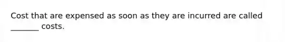 Cost that are expensed as soon as they are incurred are called _______ costs.
