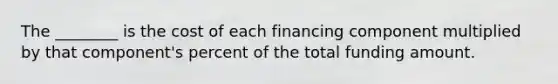 The​ ________ is the cost of each financing component multiplied by that​ component's percent of the total funding amount.