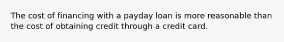 The cost of financing with a payday loan is more reasonable than the cost of obtaining credit through a credit card.