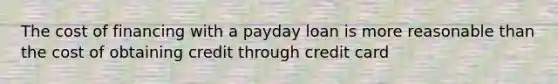 The cost of financing with a payday loan is more reasonable than the cost of obtaining credit through credit card