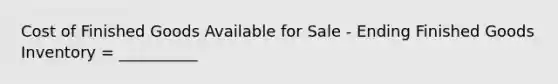 Cost of Finished Goods Available for Sale - Ending Finished Goods Inventory = __________