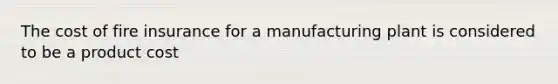 The cost of fire insurance for a manufacturing plant is considered to be a product cost