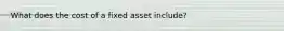 What does the cost of a fixed asset include?