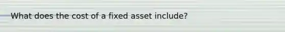 What does the cost of a fixed asset include?