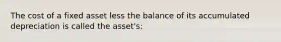 The cost of a fixed asset less the balance of its accumulated depreciation is called the asset's: