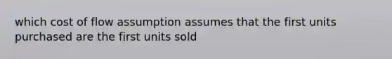 which cost of flow assumption assumes that the first units purchased are the first units sold