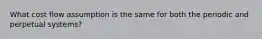 What cost flow assumption is the same for both the periodic and perpetual systems?