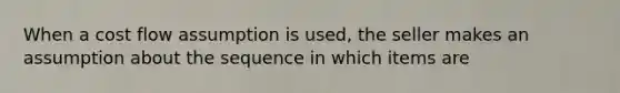 When a cost flow assumption is used, the seller makes an assumption about the sequence in which items are