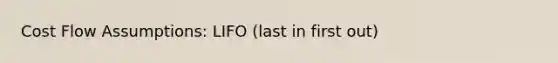 Cost Flow Assumptions: LIFO (last in first out)