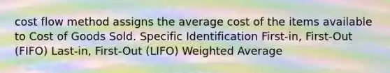 cost flow method assigns the average cost of the items available to Cost of Goods Sold. Specific Identification First-in, First-Out (FIFO) Last-in, First-Out (LIFO) Weighted Average