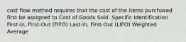 cost flow method requires that the cost of the items purchased first be assigned to Cost of Goods Sold. Specific Identification First-in, First-Out (FIFO) Last-in, First-Out (LIFO) Weighted Average