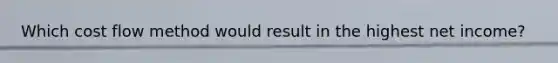 Which cost flow method would result in the highest net income?