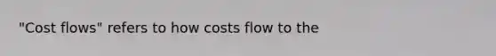 "Cost flows" refers to how costs flow to the