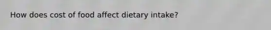 How does cost of food affect dietary intake?