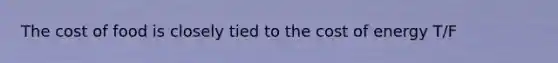 The cost of food is closely tied to the cost of energy T/F