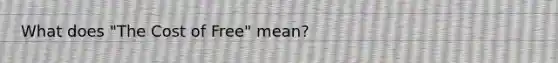 What does "The Cost of Free" mean?