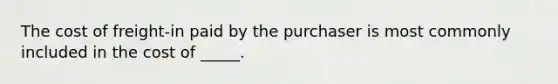 The cost of freight-in paid by the purchaser is most commonly included in the cost of _____.