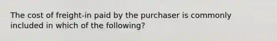 The cost of freight-in paid by the purchaser is commonly included in which of the following?