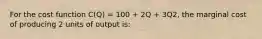 For the cost function C(Q) = 100 + 2Q + 3Q2, the marginal cost of producing 2 units of output is: