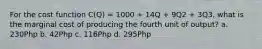 For the cost function C(Q) = 1000 + 14Q + 9Q2 + 3Q3, what is the marginal cost of producing the fourth unit of output? a. 230Php b. 42Php c. 116Php d. 295Php