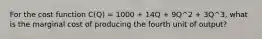 For the cost function C(Q) = 1000 + 14Q + 9Q^2 + 3Q^3, what is the marginal cost of producing the fourth unit of output?