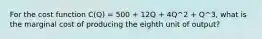 For the cost function C(Q) = 500 + 12Q + 4Q^2 + Q^3, what is the marginal cost of producing the eighth unit of output?