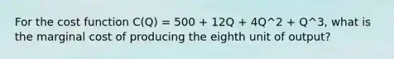 For the cost function C(Q) = 500 + 12Q + 4Q^2 + Q^3, what is the marginal cost of producing the eighth unit of output?