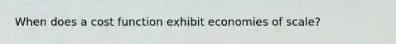 When does a cost function exhibit economies of scale?