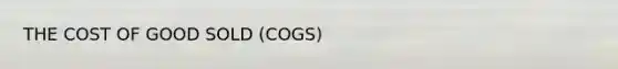 THE COST OF GOOD SOLD (COGS)