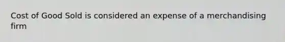 Cost of Good Sold is considered an expense of a merchandising firm