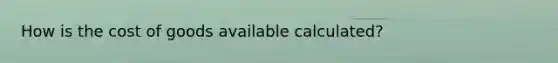 How is the cost of goods available calculated?