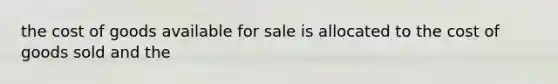 the cost of goods available for sale is allocated to the cost of goods sold and the