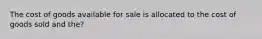 The cost of goods available for sale is allocated to the cost of goods sold and the?