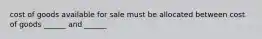 cost of goods available for sale must be allocated between cost of goods ______ and ______