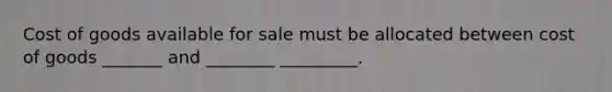 Cost of goods available for sale must be allocated between cost of goods _______ and ________ _________.