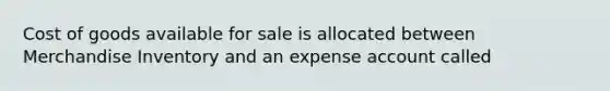 Cost of goods available for sale is allocated between Merchandise Inventory and an expense account called