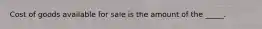 Cost of goods available for sale is the amount of the _____.