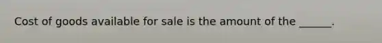 Cost of goods available for sale is the amount of the ______.