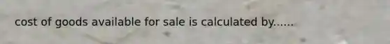 cost of goods available for sale is calculated by......