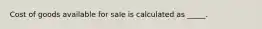 Cost of goods available for sale is calculated as _____.